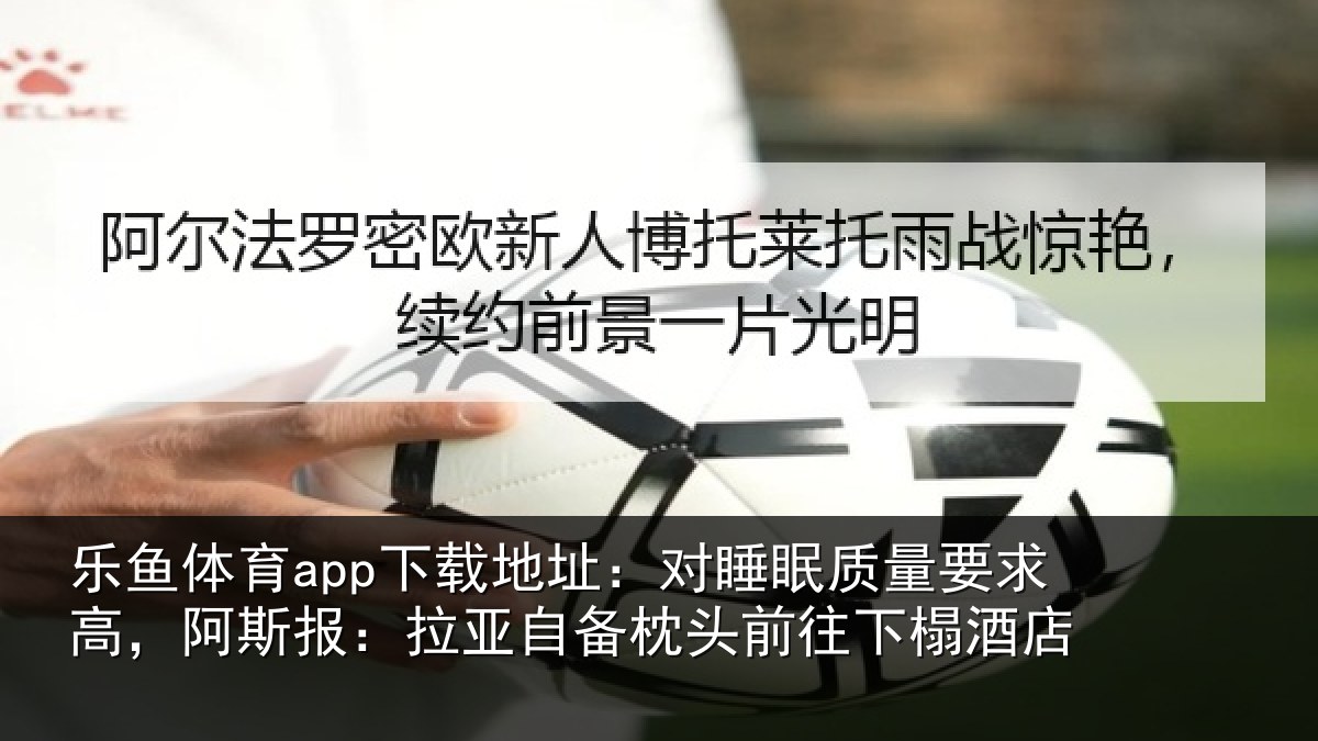 乐鱼体育app下载地址：对睡眠质量要求高，阿斯报：拉亚自备枕头前往下榻酒店