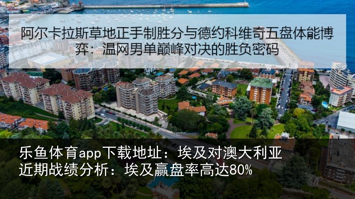 乐鱼体育app下载地址:埃及对澳大利亚近期战绩分析:埃及赢盘率高达80%