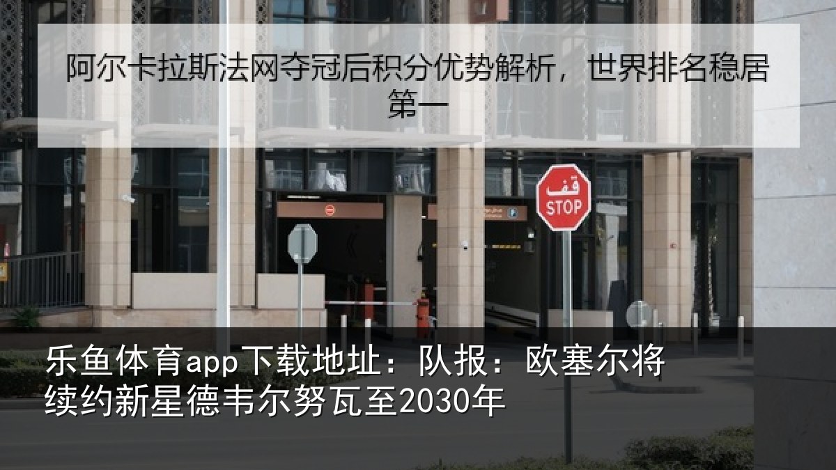 乐鱼体育app下载地址:队报:欧塞尔将续约新星德韦尔努瓦至2030年
