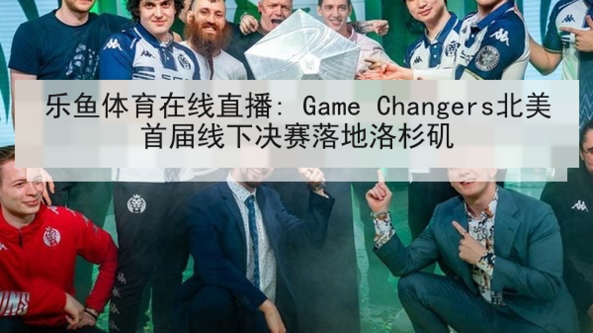 乐鱼体育在线直播: Game Changers北美首届线下决赛落地洛杉矶