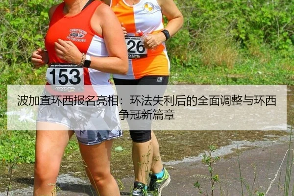 波加查环西报名亮相：环法失利后的全面调整与环西争冠新篇章