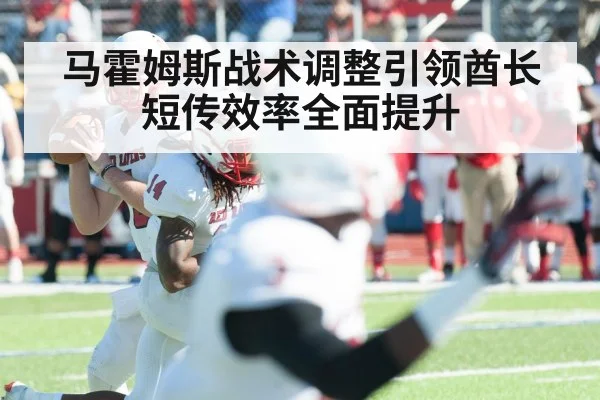 马霍姆斯战术调整引领酋长短传效率全面提升