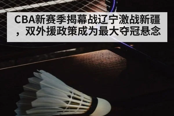CBA新赛季揭幕战辽宁激战新疆，双外援政策成为最大夺冠悬念