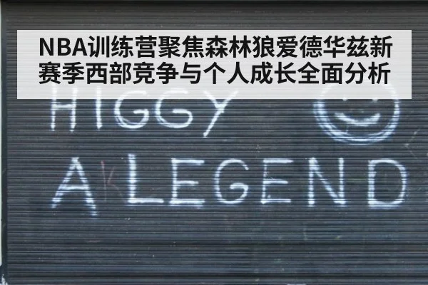 NBA训练营聚焦森林狼爱德华兹新赛季西部竞争与个人成长全面分析