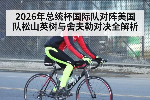 2026年总统杯国际队对阵美国队松山英树与舍夫勒对决全解析